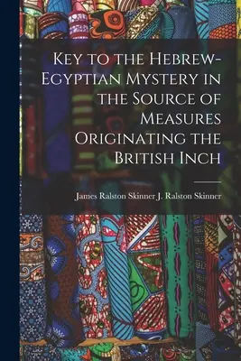 Kulcs a héber-egyiptomi rejtélyhez a brit hüvelykből származó intézkedések forrásában (J. Ralston (James Ralston) James Ral) - Key to the Hebrew-Egyptian Mystery in the Source of Measures Originating the British Inch (J. Ralston (James Ralston) James Ral)