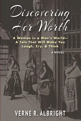 Discovering Her Worth: Egy nő a férfiak világában - Egy mese, amely megnevettet, megríkat és elgondolkodtat - Discovering Her Worth: A Woman in a Man's World- A Tale That Will Make You Laugh, Cry, & Think