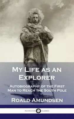 Az életem mint felfedező: A Déli-sarkot elsőként elérő ember önéletrajza - My Life as an Explorer: Autobiography of the First Man to Reach the South Pole