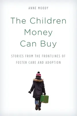 The Children Money Can Buy: Történetek a nevelőszülők és az örökbefogadás frontvonalából - The Children Money Can Buy: Stories from the Frontlines of Foster Care and Adoption