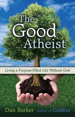 A jó ateista: Célokkal teli élet Isten nélkül - The Good Atheist: Living a Purpose-Filled Life Without God