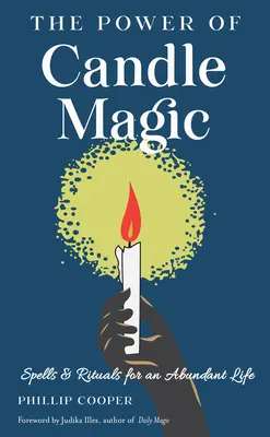 A gyertyamágia ereje: Varázslatok és rituálék a bőséges életért - The Power of Candle Magic: Spells and Rituals for an Abundant Life