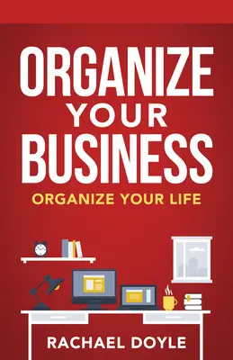 Szervezze meg a vállalkozását: Szervezze meg az életét - Organize Your Business: Organize Your Life