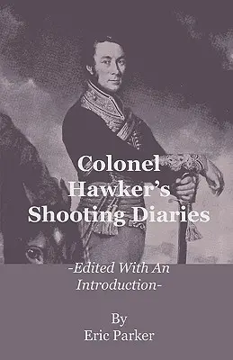 Hawker ezredes lövésznaplói - Bevezetéssel szerkesztve - Colonel Hawker's Shooting Diaries - Edited with an Introduction