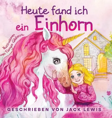 Heute Fand Ich ein Einhorn: Eine zauberhafte Geschichte fr Kinder ber Freundschaft und die Kraft der Fantasie