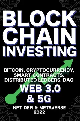 Blockchain befektetés; Bitcoin, kriptopénz, NFT, DeFi, Metaverse, Smart Contracts, Distributed Ledgers, DAO, Web 3.0 & 5G: A következő technológiai revo - Blockchain Investing; Bitcoin, Cryptocurrency, NFT, DeFi, Metaverse, Smart Contracts, Distributed Ledgers, DAO, Web 3.0 & 5G: The Next Technology Revo