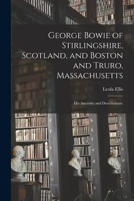 George Bowie of Stirlingshire, Scotland, and Boston and Truro, Massachusetts; His Ancestry and Descendants. (Ellis Leola (Chaplin) 1894-)