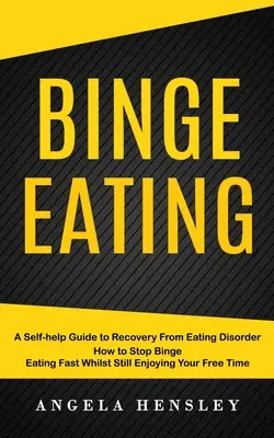 Binge Eating: A Self-help Guide to Recovery From Eating Disorder (Hogyan hagyja abba a falási rohamokat gyorsan, miközben még mindig élvezi a szabadidejét - Binge Eating: A Self-help Guide to Recovery From Eating Disorder (How to Stop Binge Eating Fast Whilst Still Enjoying Your Free Time