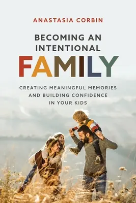 Szándékos családdá válás: Tartalmas emlékek teremtése és bizalomépítés a gyerekekben - Becoming An Intentional Family: Creating Meaningful Memories And Building Confidence In Your Kids