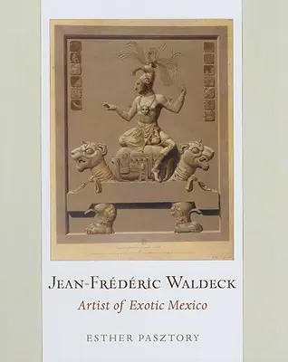 Jean-Frederic Waldeck: Waldeck: Az egzotikus Mexikó művésze - Jean-Frederic Waldeck: Artist of Exotic Mexico