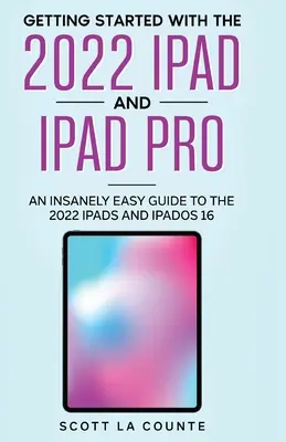 Kezdő lépések a 2022-es iPaddel és iPad Próval: Őrülten egyszerű útmutató a 2022-es iPadhez és az iPadOS 16-hoz - Getting Started with the 2022 iPad and iPad Pro: An Insanely Easy Guide to the 2022 iPad and iPadOS 16