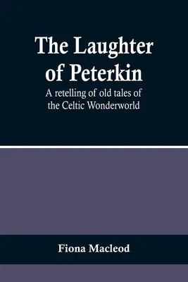 The Laughter of Peterkin: A kelta csodavilág régi meséinek újramondása - The Laughter of Peterkin: A retelling of old tales of the Celtic Wonderworld