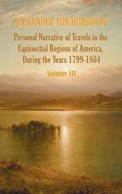 Személyes beszámoló az Amerika egyenlítői régióiba tett utazásokról az 1799-1804. évben - 3. kötet - Personal Narrative of Travels to the Equinoctial Regions of America, During the Year 1799-1804 - Volume 3