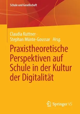Praxistheoretische Perspektiven Auf Schule in Der Kultur Der Digitalitt (Praxistheoretische Perspektiven Auf Schule in Der Kultur Der Digitalitt) - Praxistheoretische Perspektiven Auf Schule in Der Kultur Der Digitalitt