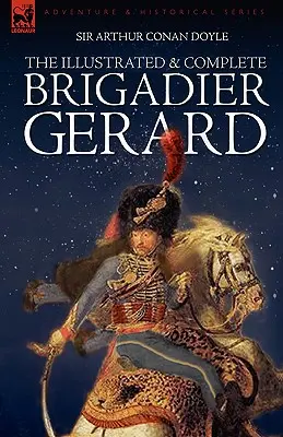 The Illustrated & Complete Brigadier Gerard: Mind a 18 történet Wollen és Paget eredeti Strand Magazin-illusztrációival. - The Illustrated & Complete Brigadier Gerard: All 18 Stories with the Original Strand Magazine Illustrations by Wollen and Paget