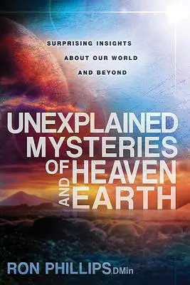 Az ég és a föld megmagyarázhatatlan rejtélyei: Meglepő felismerések a világunkról és azon túlról - Unexplained Mysteries of Heaven and Earth: Surprising Insights about Our World and Beyond