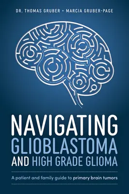 Navigálás a glioblasztóma és a magas fokú glióma között: A beteg és a család útmutatója a primer agydaganatokhoz - Navigating Glioblastoma and High-Grade Glioma: A Patient and Family Guide to Primary Brain Tumors