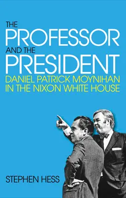 A professzor és az elnök: Daniel Patrick Moynihan a Nixon-féle Fehér Házban - The Professor and the President: Daniel Patrick Moynihan in the Nixon White House