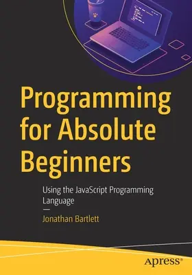 Programozás abszolút kezdőknek: A JavaScript programozási nyelv használata - Programming for Absolute Beginners: Using the JavaScript Programming Language