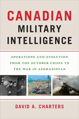 Kanadai katonai hírszerzés: Műveletek és fejlődés az októberi válságtól az afganisztáni háborúig - Canadian Military Intelligence: Operations and Evolution from the October Crisis to the War in Afghanistan