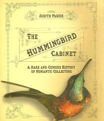 A Kolibri szekrény: A romantikus gyűjtők ritka és különös története - The Hummingbird Cabinet: A Rare and Curious History of Romantic Collectors