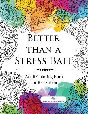 Jobb, mint a stresszlabda: Felnőtt színezőkönyv a relaxációért - Better than a Stress Ball: Adult Coloring Book for Relaxation