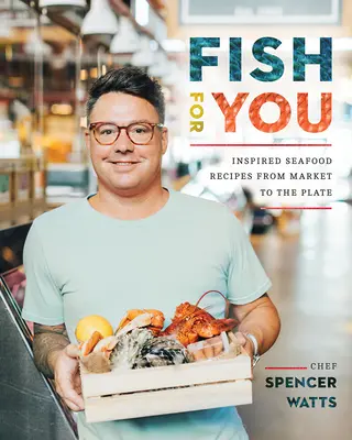 Fish for You: Inspirált tengeri herkentyűk receptjei a piactól a tányérig - Fish for You: Inspired Seafood Recipes from Market to the Plate