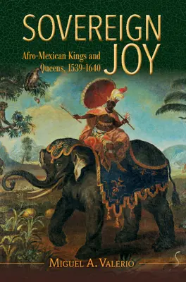 Sovereign Joy - Afro-mexikói királyok és királynők, 1539-1640 (Valerio Miguel A. (Washington University St Louis)) - Sovereign Joy - Afro-Mexican Kings and Queens, 1539-1640 (Valerio Miguel A. (Washington University St Louis))