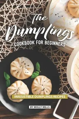 A gombócok szakácskönyve kezdőknek: Ellenállhatatlan gombóc receptek - The Dumplings Cookbook for Beginners: Irresistible Dumplings Recipes