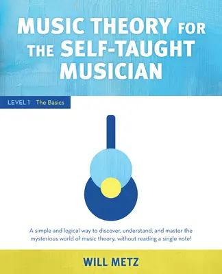 Zeneelmélet az autodidakta zenészeknek: szint: Az alapok - Music Theory for the Self-Taught Musician: Level 1: The Basics