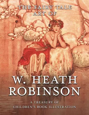 The Fairy Tale Art of W. Heath Robinson: Wathathathinson Heath Robinson: A Treasury of Children's Book Illustration: A Treasury of Children's Book Illustration. - The Fairy Tale Art of W. Heath Robinson: A Treasury of Children's Book Illustration