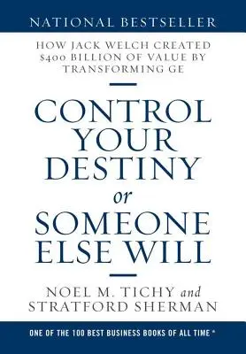 Irányítsd a sorsod, vagy valaki más fogja: Hogyan teremtett Jack Welch 400 milliárd dolláros értéket a GE átalakításával? - Control Your Destiny or Someone Else Will: How Jack Welch Created $400 Billion of Value by Transforming GE