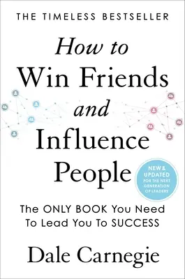 Hogyan nyerjünk barátokat és befolyásoljuk az embereket: Frissítve a vezetők következő generációja számára - How to Win Friends and Influence People: Updated for the Next Generation of Leaders