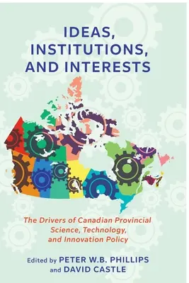 Ötletek, intézmények és érdekek: A kanadai tartományi tudományos, technológiai és innovációs politika mozgatórugói - Ideas, Institutions, and Interests: The Drivers of Canadian Provincial Science, Technology, and Innovation Policy