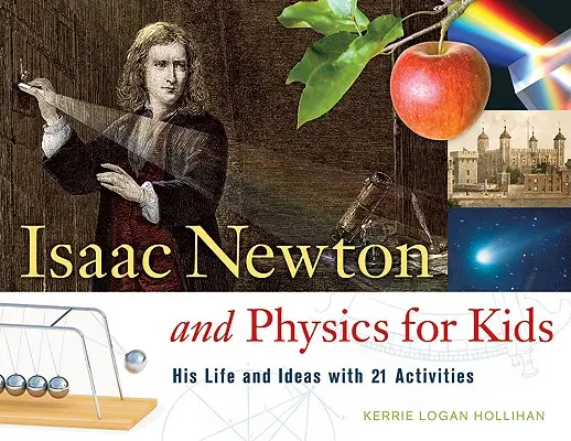 Isaac Newton és a fizika gyerekeknek: élete és ötletei 21 feladattal 30. kötet - Isaac Newton and Physics for Kids: His Life and Ideas with 21 Activitiesvolume 30