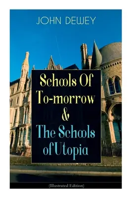 A holnap iskolái & Az utópia iskolái (illusztrált kiadás): A neves filozófus, pszichológus & Educa - Schools Of To-morrow & The Schools of Utopia (Illustrated Edition): A Case for Inclusive Education from the Renowned Philosopher, Psychologist & Educa