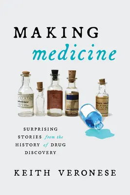 Making Medicine: Meglepő történetek a gyógyszerkutatás történetéből - Making Medicine: Surprising Stories from the History of Drug Discovery