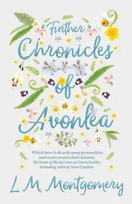 Avonlea további krónikái: Melyek számos személyiséggel és eseménnyel kapcsolatosak Avonlea-ban és Avonlea körül, a Green Gables hősnőjének otthonában, Inc. - Further Chronicles of Avonlea: Which Have to do with Many Personalities and Events in and About Avonlea, The Home of the Heroine of Green Gables, Inc