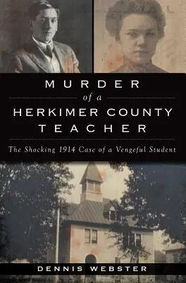 Egy Herkimer megyei tanár meggyilkolása: Egy bosszúszomjas diák megrázó 1914-es esete - Murder of a Herkimer County Teacher: The Shocking 1914 Case of a Vengeful Student