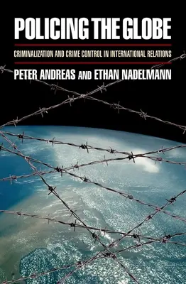 A földgolyó rendőri ellenőrzése: Kriminalizáció és bűnözés elleni küzdelem a nemzetközi kapcsolatokban - Policing the Globe: Criminalization and Crime Control in International Relations