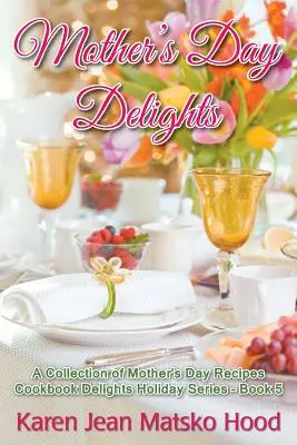 Anyák napi örömök szakácskönyve: Anyák napi receptek gyűjteménye - Mother's Day Delights Cookbook: A Collection of Mother's Day Recipes