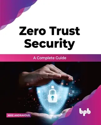 Zéró bizalom biztonsága - Egy teljes útmutató - Zero Trust Security - A complete guide