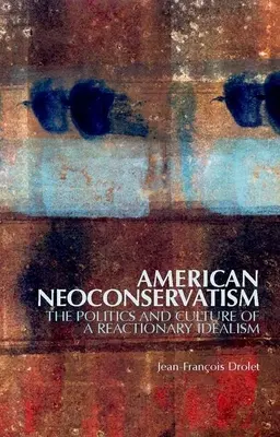 Amerikai neokonzervativizmus: A reakciós idealizmus politikája és kultúrája - American Neoconservatism: The Politics and Culture of a Reactionary Idealism