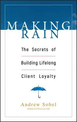 Making Rain: Az élethosszig tartó ügyfélhűség kialakításának titkai - Making Rain: The Secrets of Building Lifelong Client Loyalty