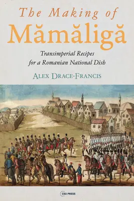 The Making of Mămăligă: Egy román nemzeti étel birodalmon túli receptjei - The Making of Mămăligă: Transimperial Recipes for a Romanian National Dish