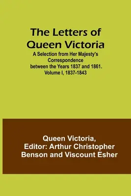 Viktória királynő levelei: Válogatás Őfelsége 1837 és 1861 közötti levelezéséből. I. kötet, 1837-1843 - The Letters of Queen Victoria: A Selection from Her Majesty's Correspondence between the Years 1837 and 1861. Volume I, 1837-1843