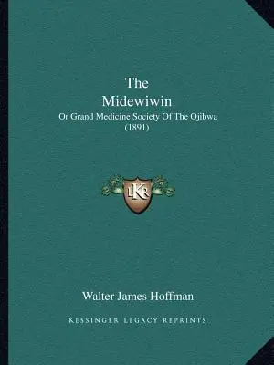 A Midewiwin: Vagy az ojibwák nagy orvostudományi társasága (1891) - The Midewiwin: Or Grand Medicine Society Of The Ojibwa (1891)