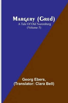 Margery (Gred): A Tale Of Old Nuremberg (5. kötet) - Margery (Gred): A Tale Of Old Nuremberg (Volume 5)