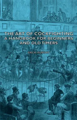 A kakasviadal művészete: Kézikönyv kezdőknek és régi motorosoknak: Kézikönyv kezdőknek és régi vágtázóknak - The Art of Cockfighting: A Handbook for Beginners and Old Timers: A Handbook for Beginners and Old Timers