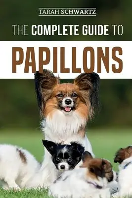 The Complete Guide to Papillons: Választás, etetés, kiképzés, gyakorlás és szeretet az új Papillon kutyádnak - The Complete Guide to Papillons: Choosing, Feeding, Training, Exercising, and Loving your new Papillon Dog